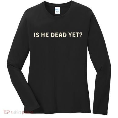 Is He Dead Yet? Women's Long Sleeve Shirt