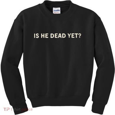 Is He Dead Yet? Kids Sweatshirt