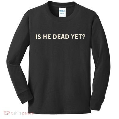 Is He Dead Yet? Kids Long Sleeve Shirt