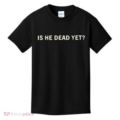 Is He Dead Yet? Kids T-Shirt