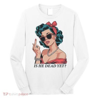 Is He Dead Yet Long Sleeve Shirt