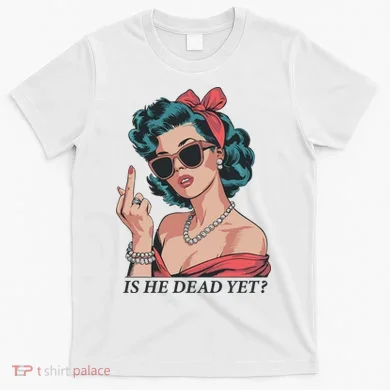 Is He Dead Yet T-Shirt