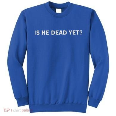 Is He Dead Yet Sweatshirt