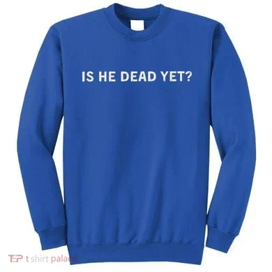 Is He Dead Yet Sweatshirt