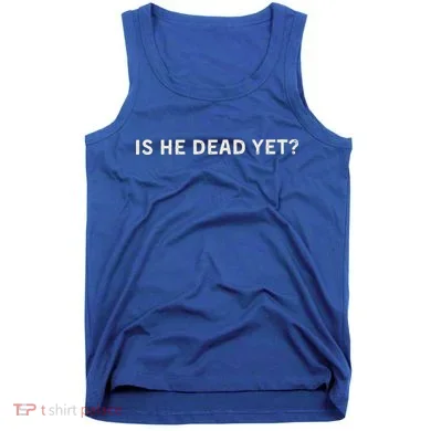 Is He Dead Yet Tank Top