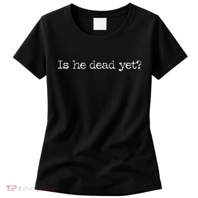 Is He Dead Yet Women's T-Shirt