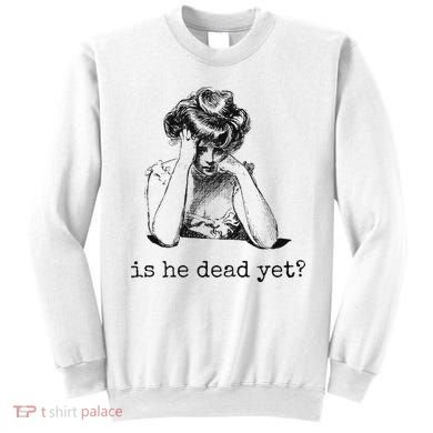 Is He Dead Yet Sweatshirt