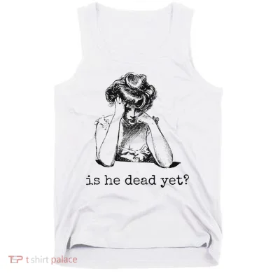 Is He Dead Yet Tank Top