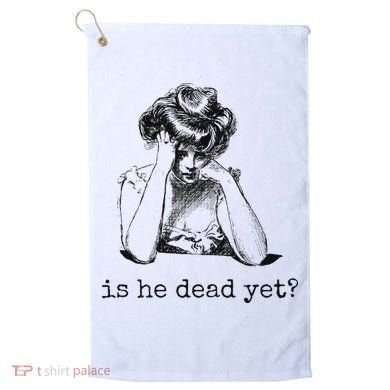 Is He Dead Yet Golf Towel