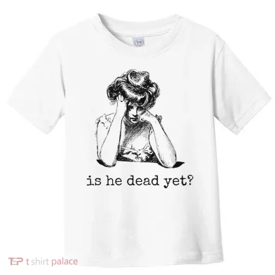 Is He Dead Yet Toddler T-Shirt