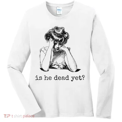 Is He Dead Yet Women's Long Sleeve Shirt