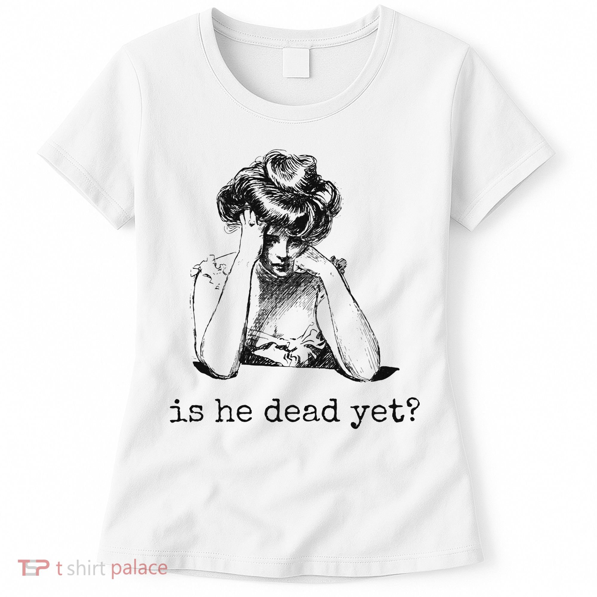 Is He Dead Yet Women's T-Shirt