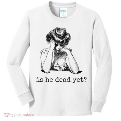 Is He Dead Yet Kids Long Sleeve Shirt