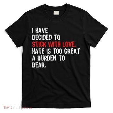 I Have Decided To Stick With Love Hate Is Too Great A Burden To Bear T-Shirt