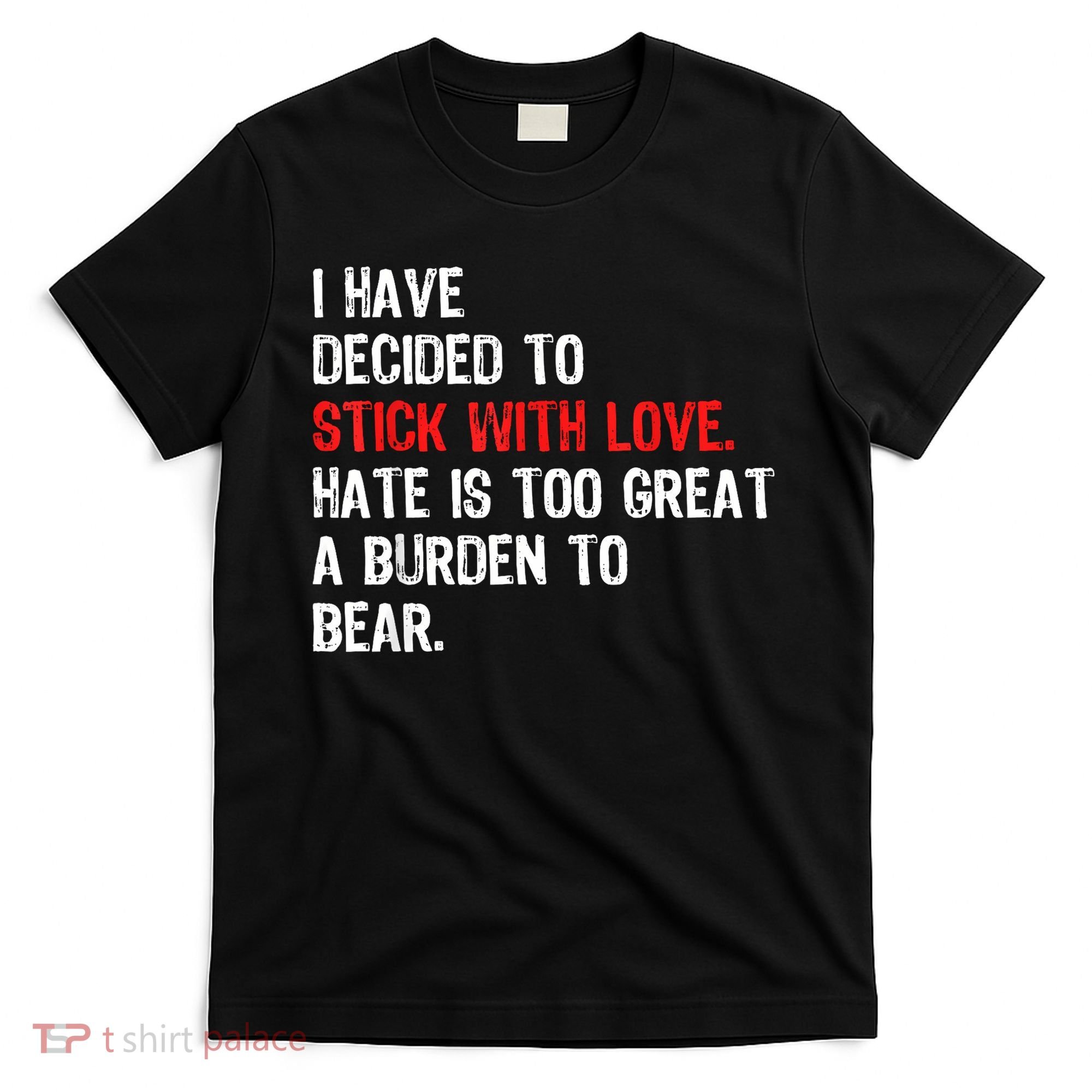 I Have Decided To Stick With Love Hate Is Too Great A Burden To Bear T-Shirt