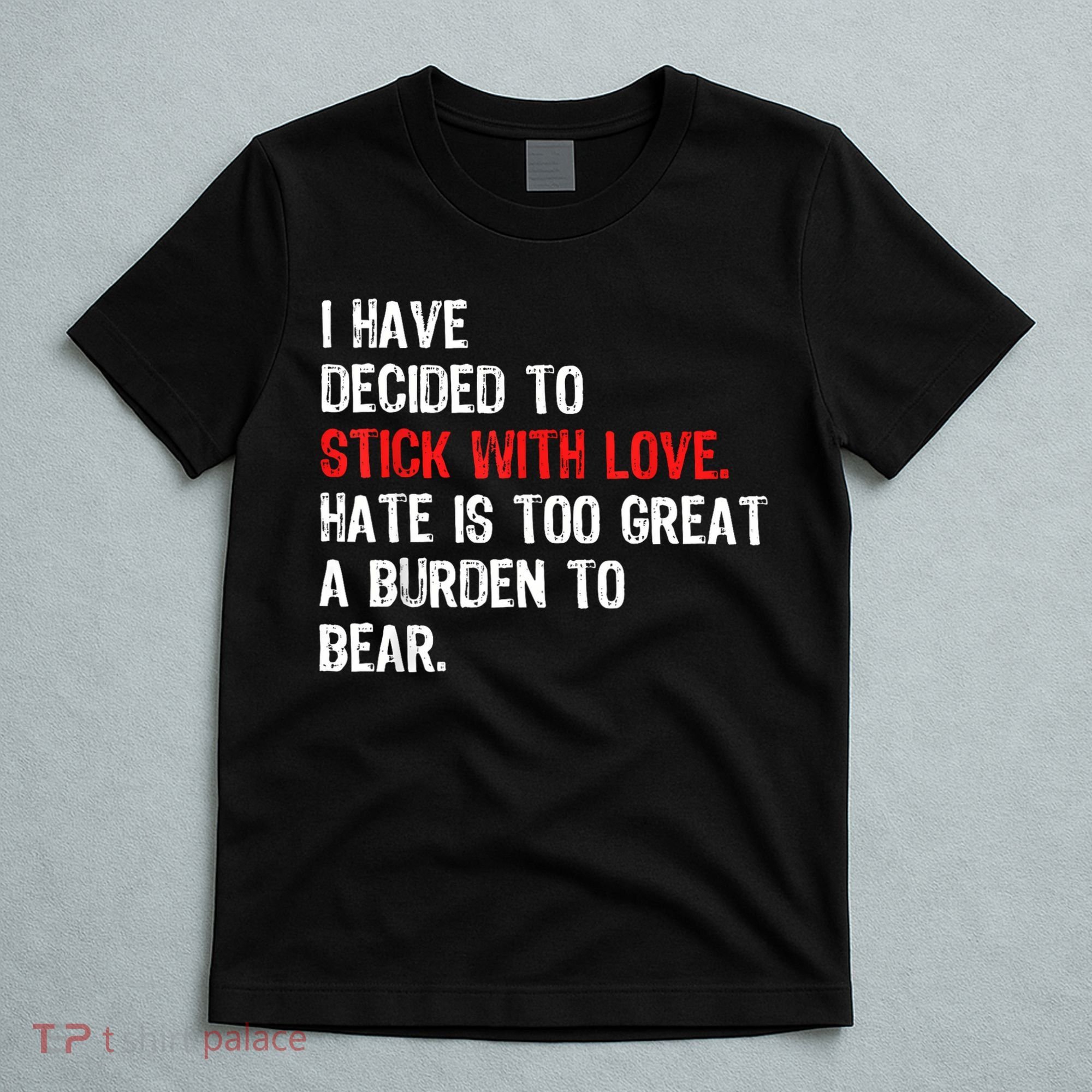 I Have Decided To Stick With Love Hate Is Too Great A Burden To Bear T-Shirt