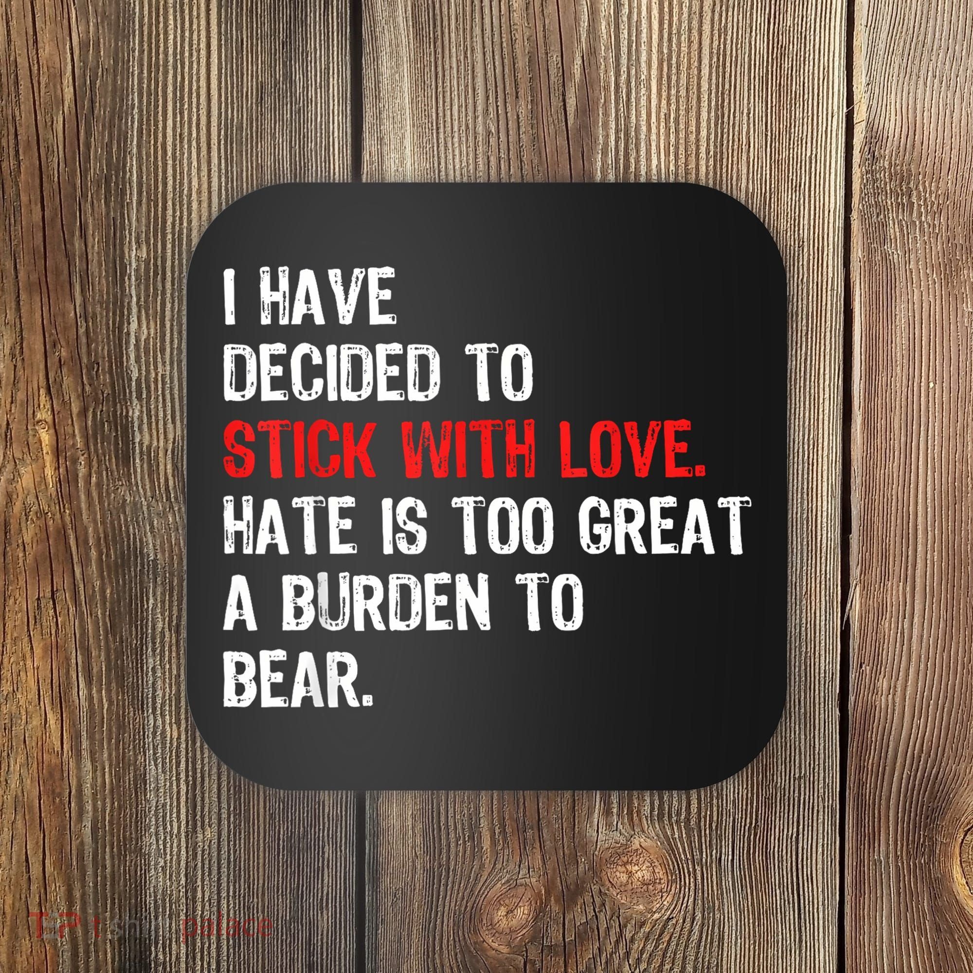 I Have Decided To Stick With Love Hate Is Too Great A Burden To Bear Coaster