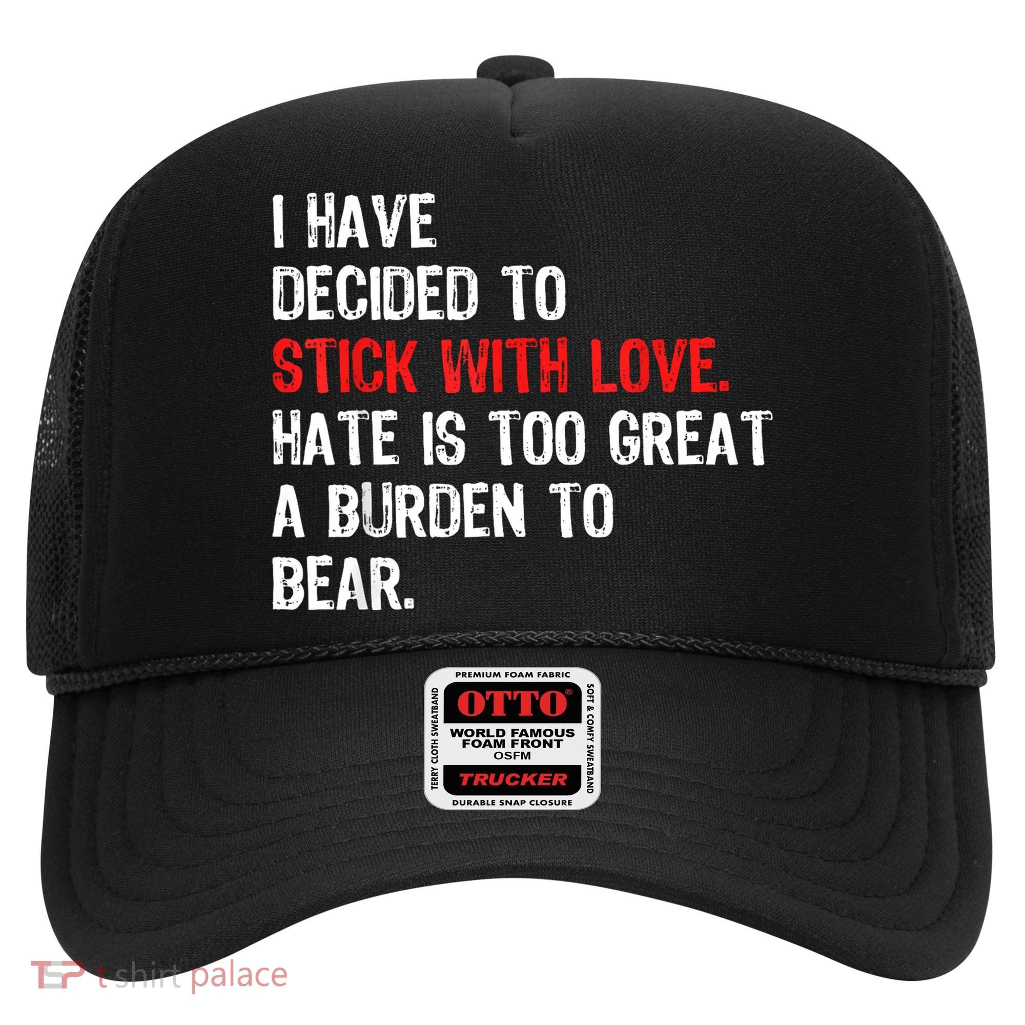 I Have Decided To Stick With Love Hate Is Too Great A Burden To Bear Hat