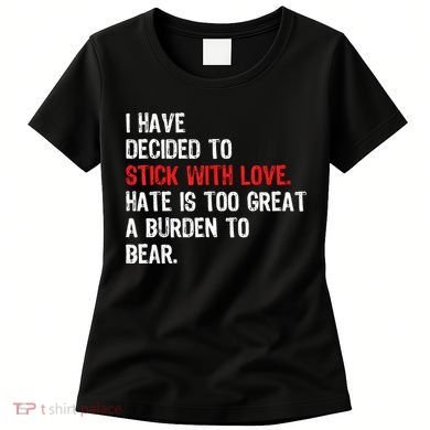 I Have Decided To Stick With Love Hate Is Too Great A Burden To Bear Women's T-Shirt
