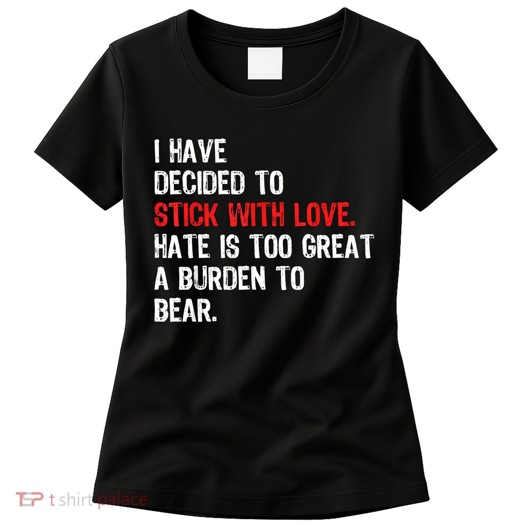I Have Decided To Stick With Love Hate Is Too Great A Burden To Bear Women's T-Shirt