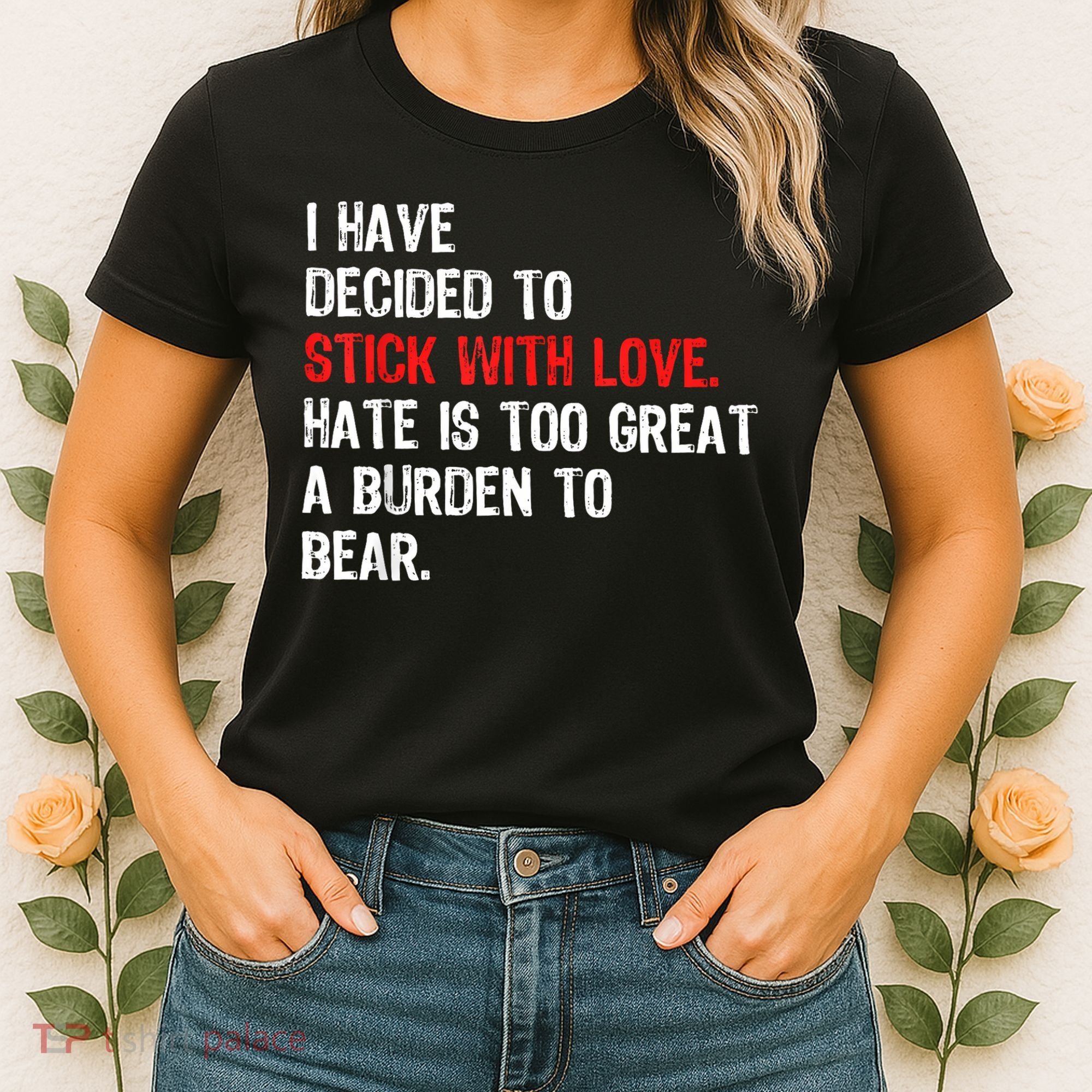 I Have Decided To Stick With Love Hate Is Too Great A Burden To Bear Women's T-Shirt