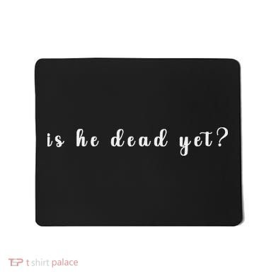 Is He Dead Yet Sarcastic Sarcastic Mousepad