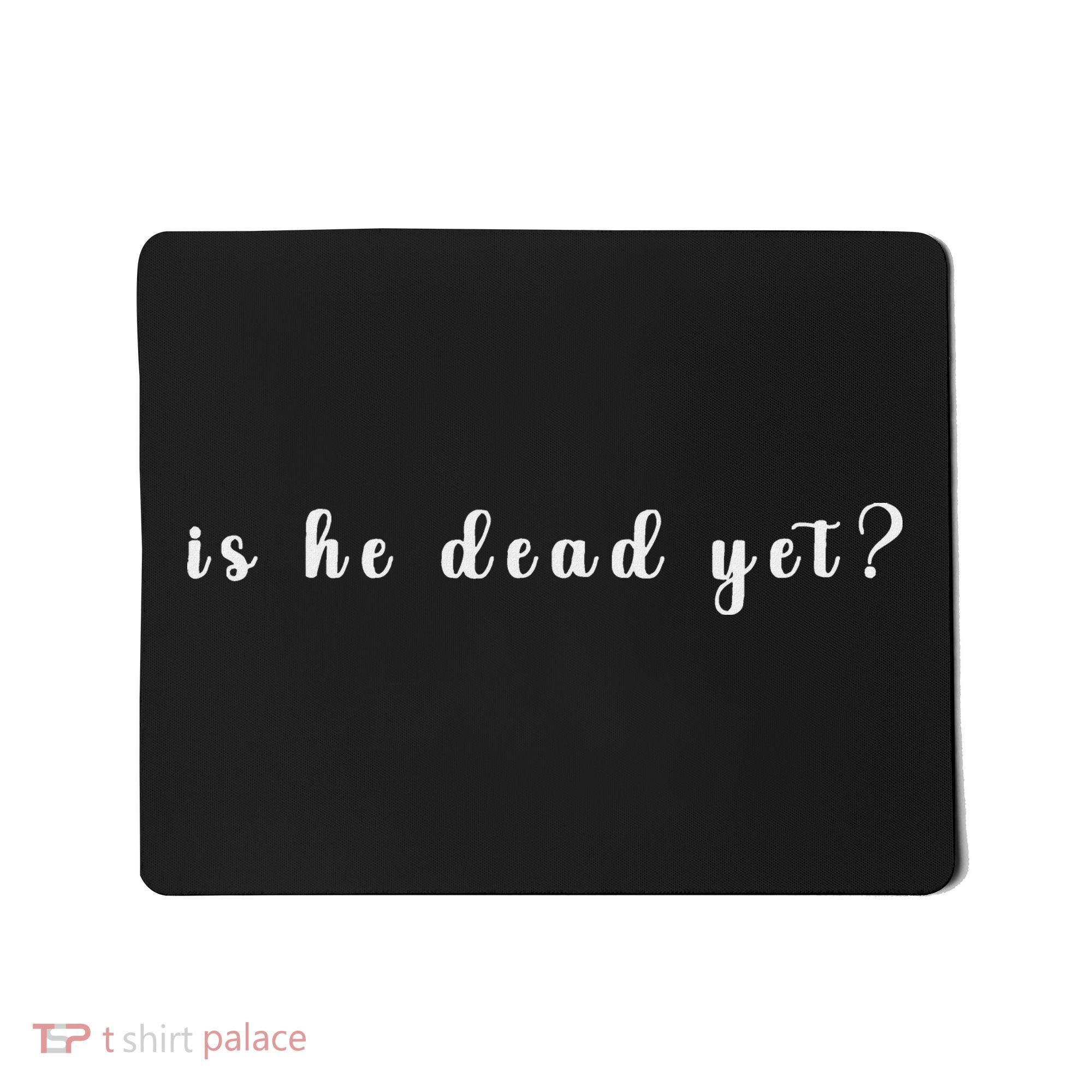 Is He Dead Yet Sarcastic Sarcastic Mousepad