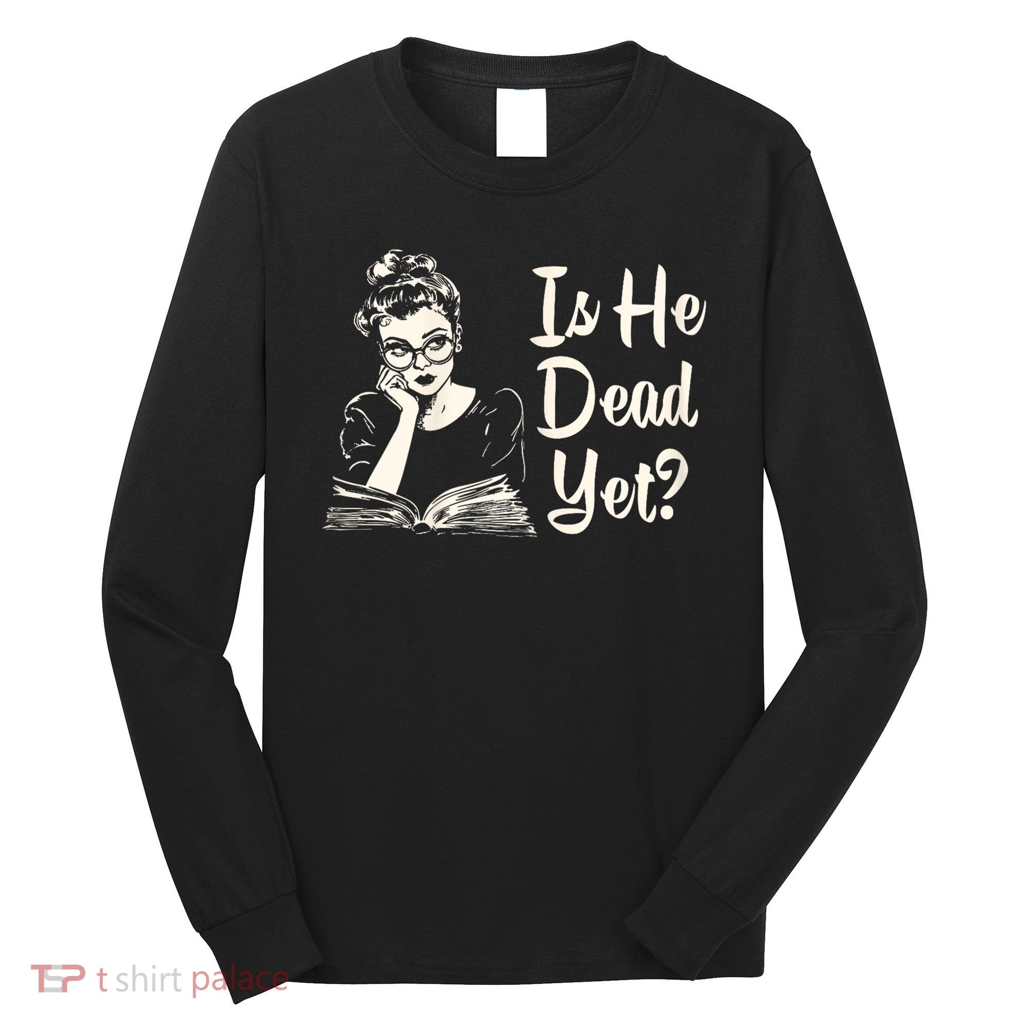 Is He Dead Yet Is He Dead Yet Long Sleeve Shirt