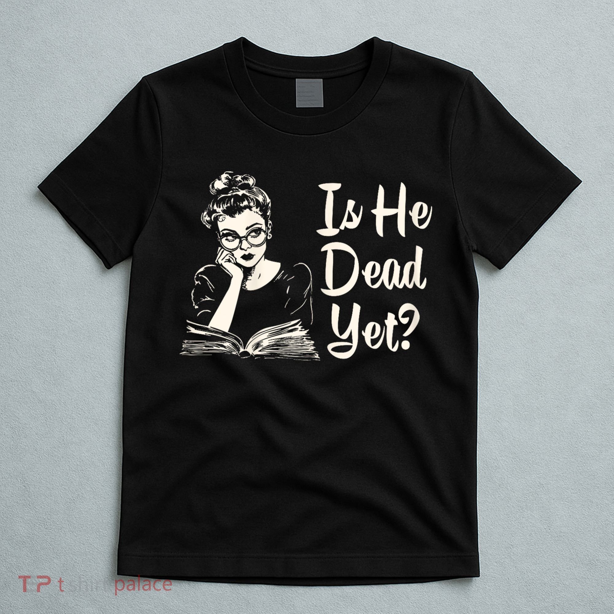 Is He Dead Yet Is He Dead Yet T-Shirt
