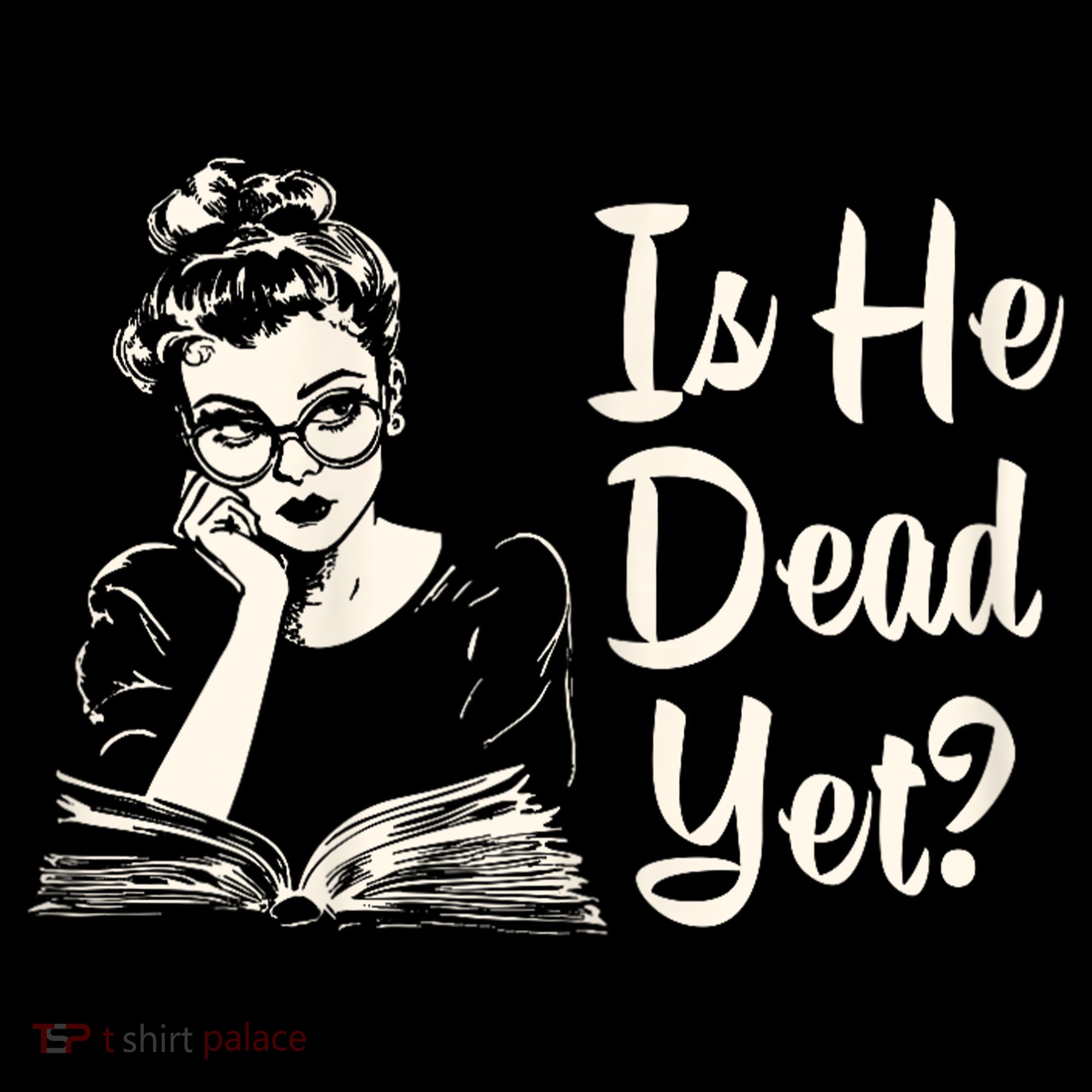 Is He Dead Yet Is He Dead Yet T-Shirt
