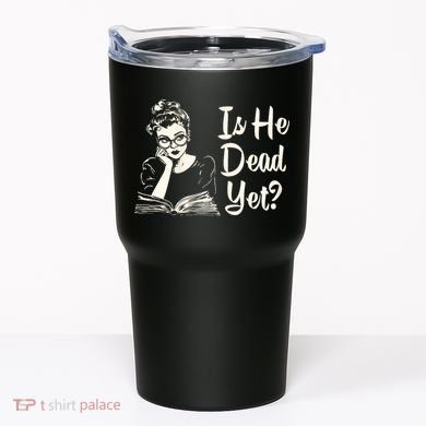 Is He Dead Yet Is He Dead Yet Tumbler