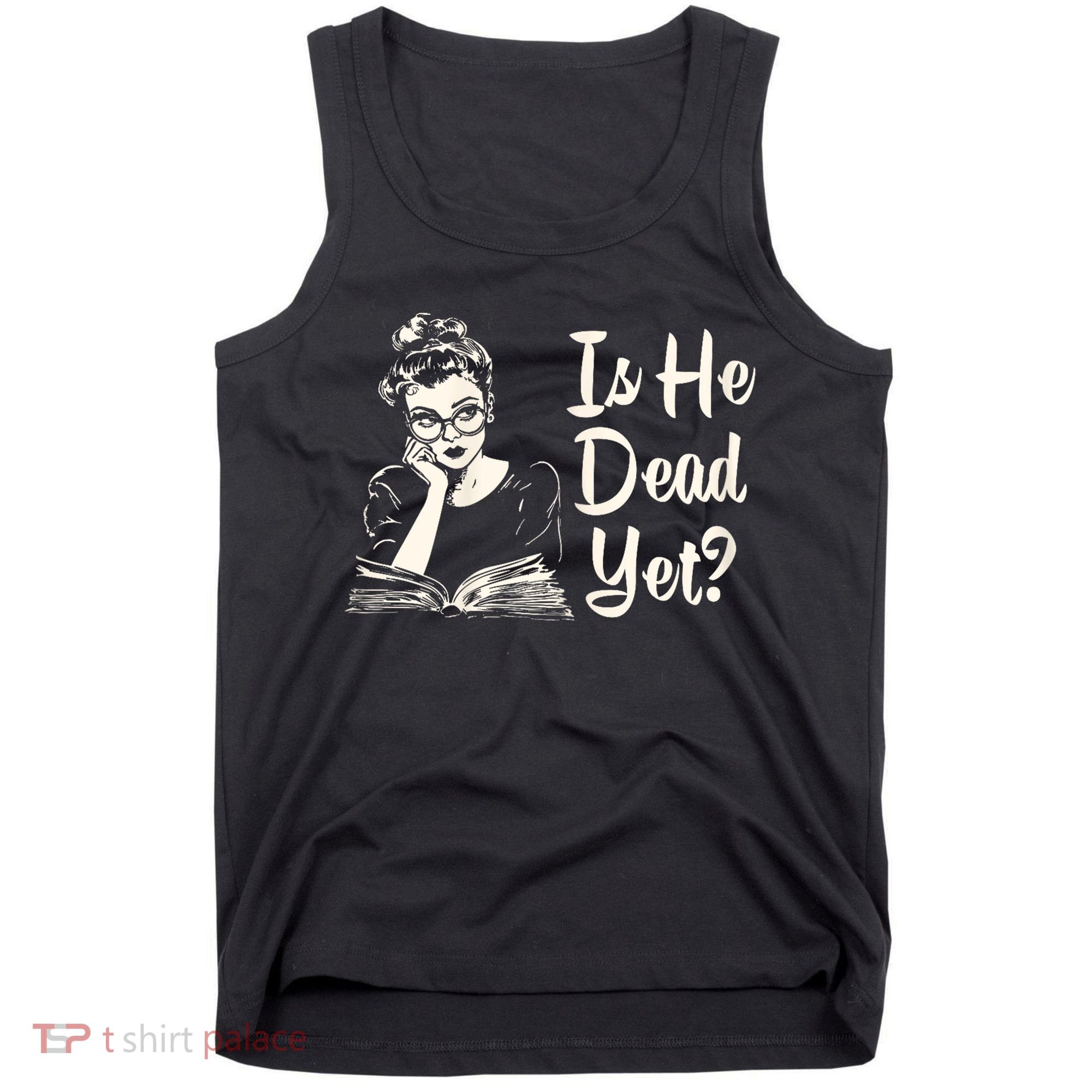 Is He Dead Yet Is He Dead Yet Tank Top