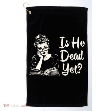 Is He Dead Yet Is He Dead Yet Golf Towel