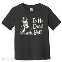 Is He Dead Yet Is He Dead Yet Toddler T-Shirt thumb 0
