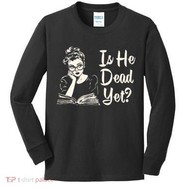 Is He Dead Yet Is He Dead Yet Kids Long Sleeve Shirt