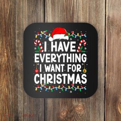 I Have Everything I Want For Christmas Coaster