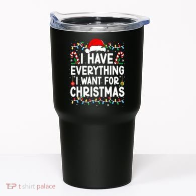 I Have Everything I Want For Christmas Tumbler