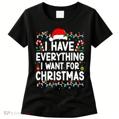 I Have Everything I Want For Christmas Women's T-Shirt