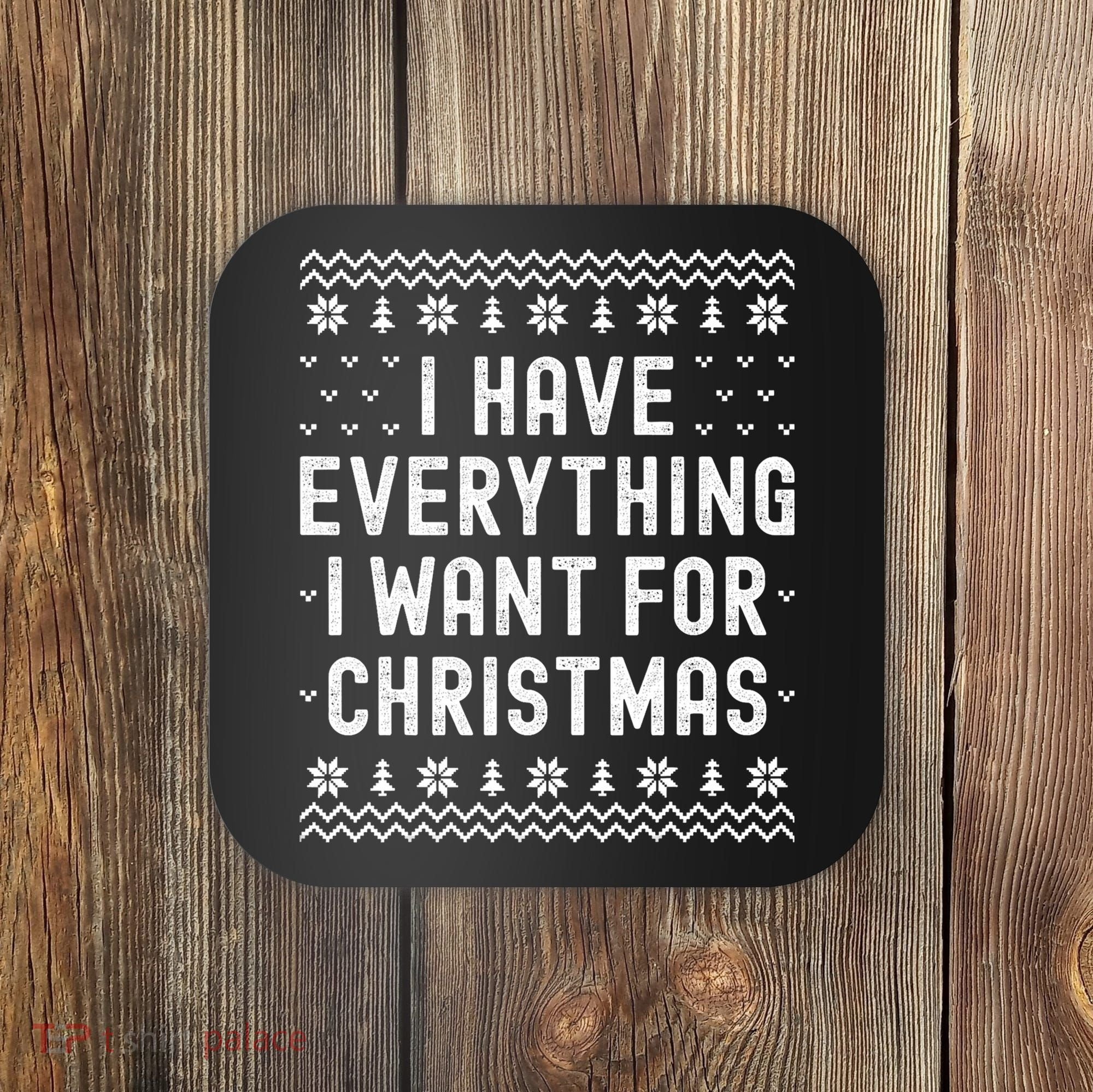 I Have Everything I Want For Christmas Its Me Im Everything Coaster