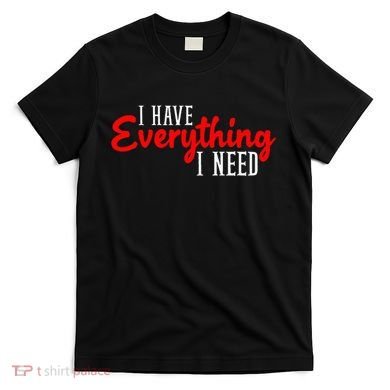 I Have Everything I Need I Am Everything Matching Couple T-Shirt