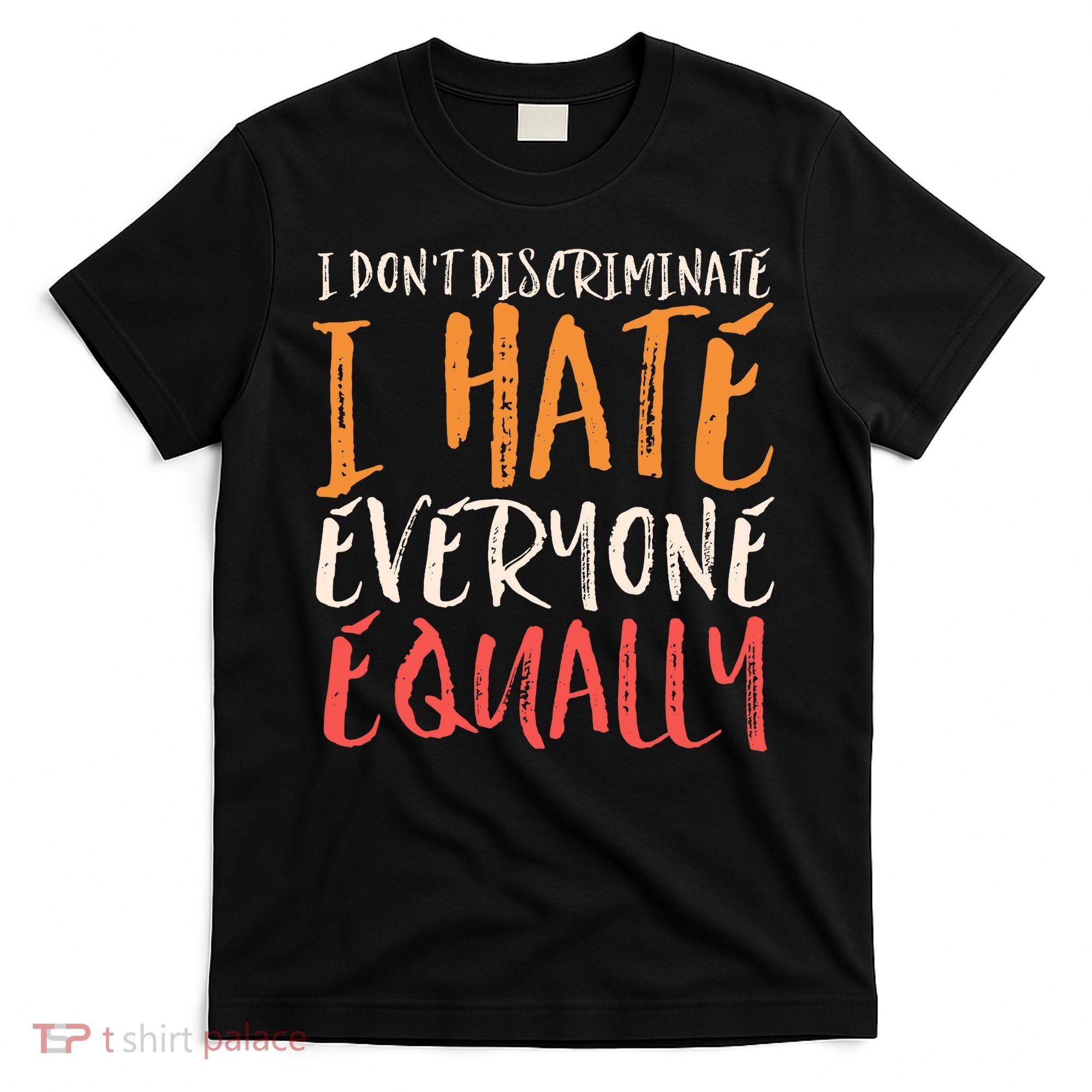 I Hate Everyone Equally I Don't Discriminate Funny Sarcastic T-Shirt