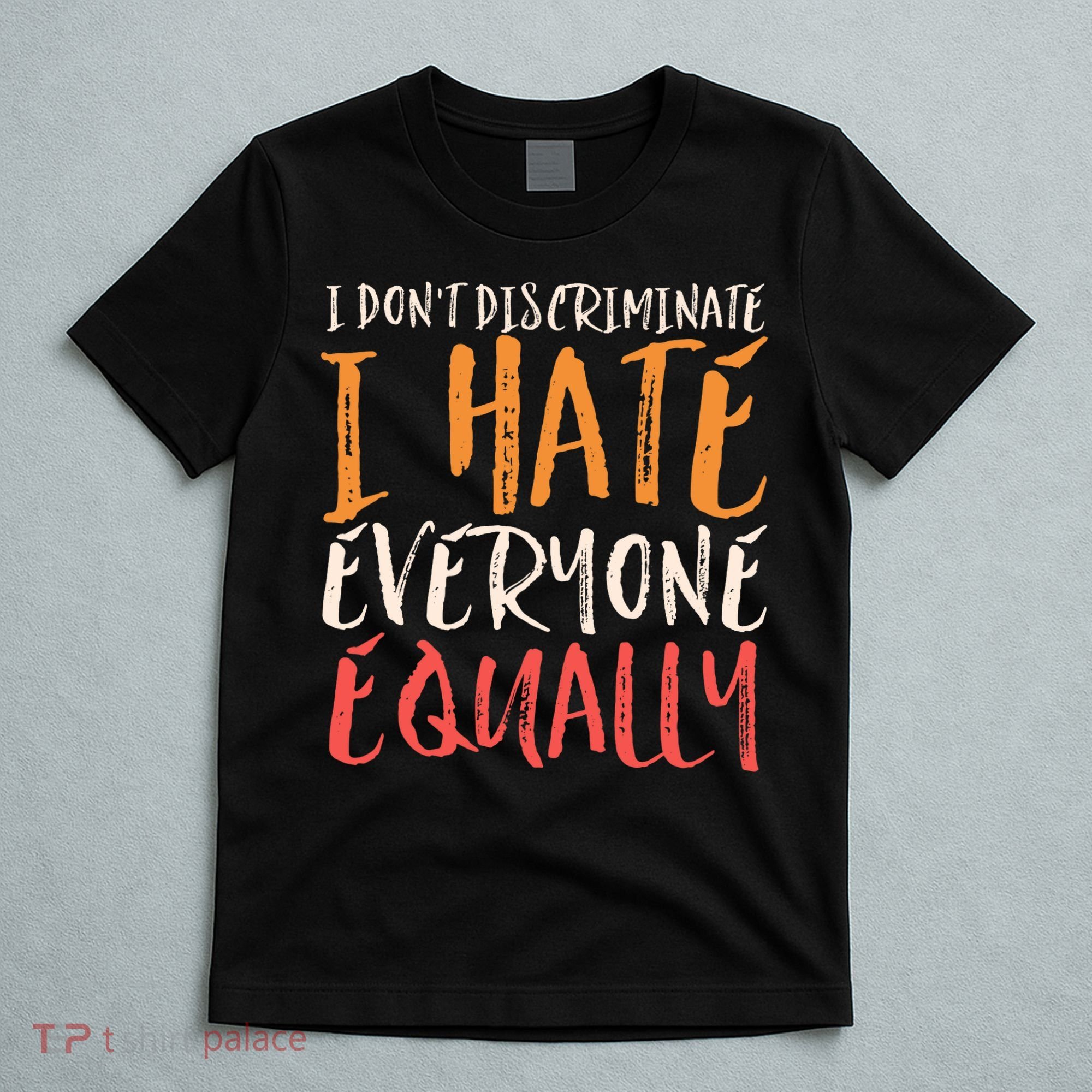 I Hate Everyone Equally I Don't Discriminate Funny Sarcastic T-Shirt