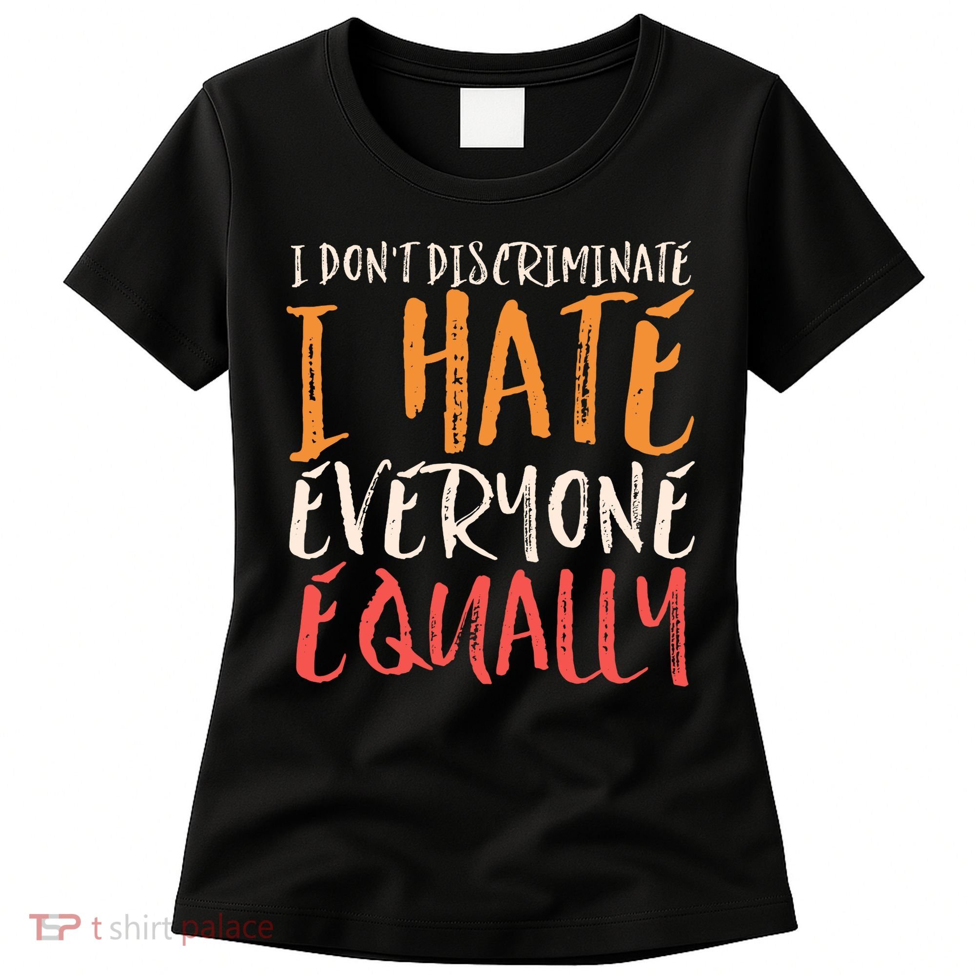 I Hate Everyone Equally I Don't Discriminate Funny Sarcastic Women's T-Shirt