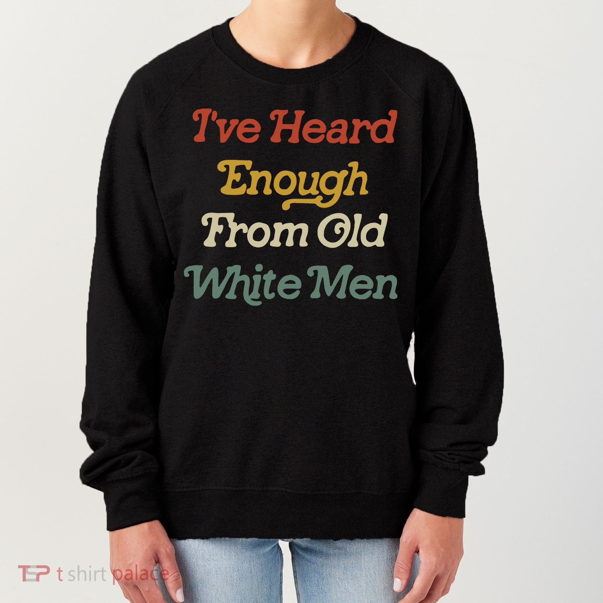 Ive Heard Enough From Old White Feminist Women's Sweatshirt