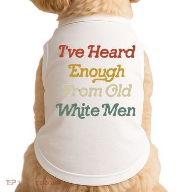 Ive Heard Enough From Old White Feminist Doggie Tank