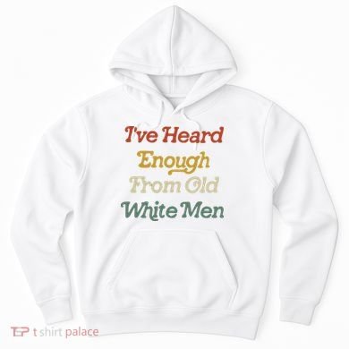 Ive Heard Enough From Old White Feminist Hoodie