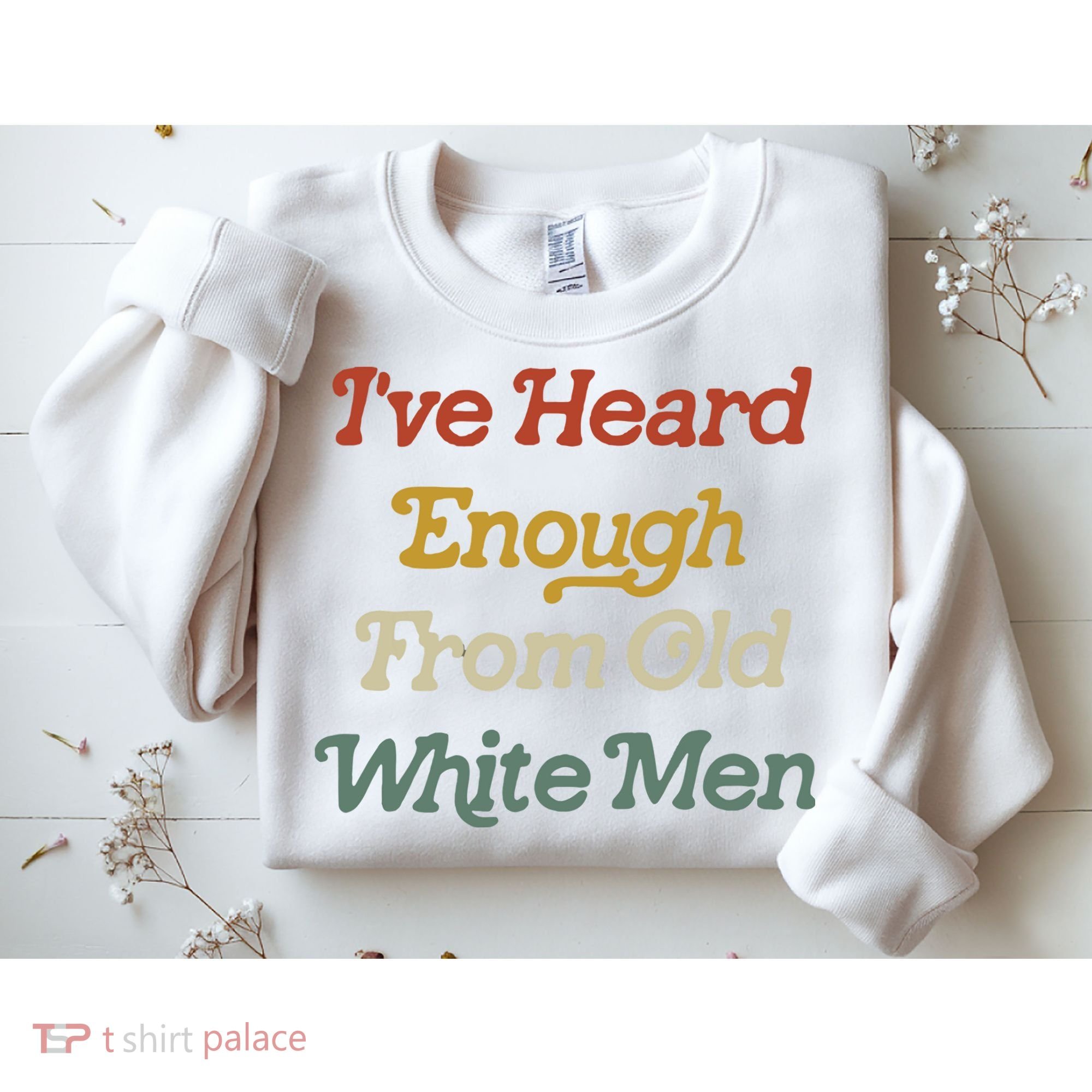 Ive Heard Enough From Old White Feminist Sweatshirt