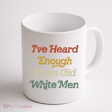 Ive Heard Enough From Old White Feminist Coffee Mug back