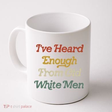 Ive Heard Enough From Old White Feminist Coffee Mug