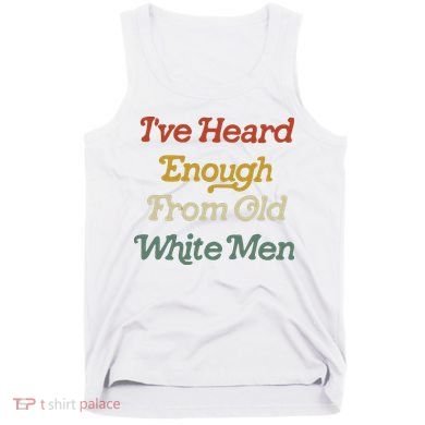 Ive Heard Enough From Old White Feminist Tank Top